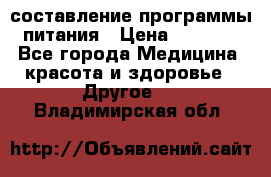 составление программы питания › Цена ­ 2 500 - Все города Медицина, красота и здоровье » Другое   . Владимирская обл.